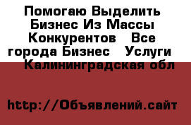  Помогаю Выделить Бизнес Из Массы Конкурентов - Все города Бизнес » Услуги   . Калининградская обл.